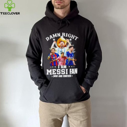 Original official Damn Right I Am Messi Fan Now And Forever Shirt