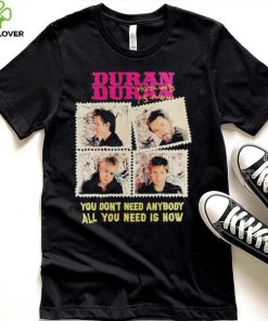 Original official Duran Duran You Don’t Need Anybody All You Need Is Now Shirt 1 Original official Duran Duran You Don’t Need Anybody All You Need Is Now Shirt