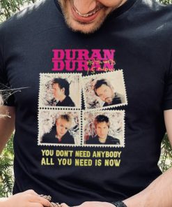 Original official Duran Duran You Don’t Need Anybody All You Need Is Now Shirt 3 Original official Duran Duran You Don’t Need Anybody All You Need Is Now Shirt