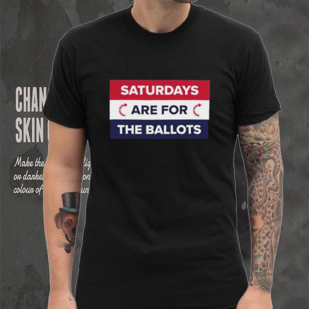 Original saturdays Are For The Ballots T Shirt Original saturdays Are For The Ballots T Shirt