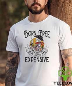 Original skeleton Born Free But Now Im Expensive shirt