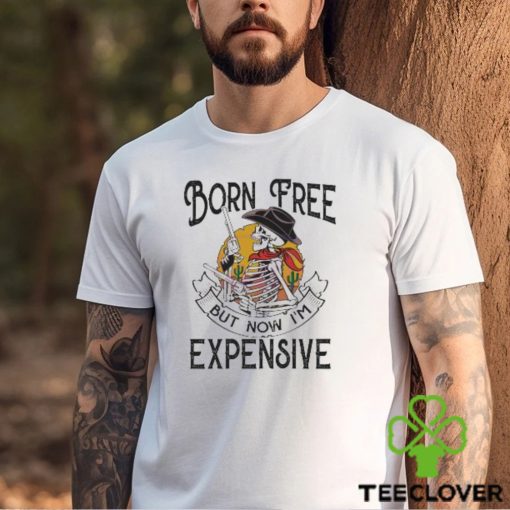 Original skeleton Born Free But Now Im Expensive hoodie, sweater, longsleeve, shirt v-neck, t-shirt