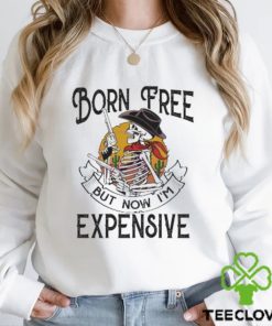 Original skeleton Born Free But Now Im Expensive hoodie, sweater, longsleeve, shirt v-neck, t-shirt