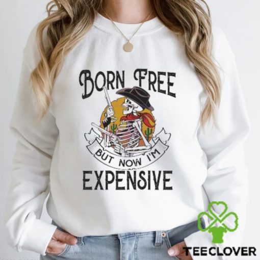 Original skeleton Born Free But Now Im Expensive hoodie, sweater, longsleeve, shirt v-neck, t-shirt