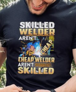 Original skilled Welder Aren’t Cheap Cheap Welder Aren’t Skilled shirt