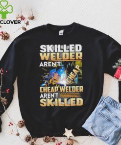 Original skilled Welder Aren’t Cheap Cheap Welder Aren’t Skilled shirt