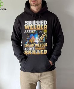 Original skilled Welder Aren’t Cheap Cheap Welder Aren’t Skilled shirt