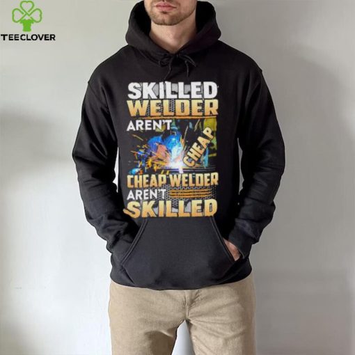 Original skilled Welder Aren’t Cheap Cheap Welder Aren’t Skilled shirt
