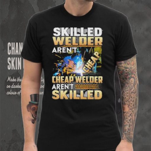 Original skilled Welder Aren’t Cheap Cheap Welder Aren’t Skilled shirt