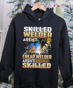 Original skilled Welder Aren’t Cheap Cheap Welder Aren’t Skilled shirt