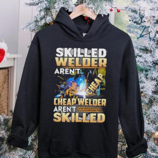 Original skilled Welder Aren’t Cheap Cheap Welder Aren’t Skilled shirt