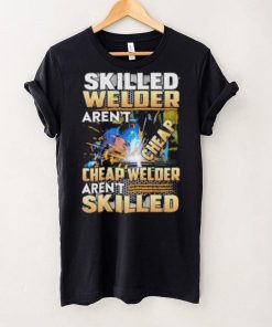 Original skilled Welder Aren’t Cheap Cheap Welder Aren’t Skilled shirt