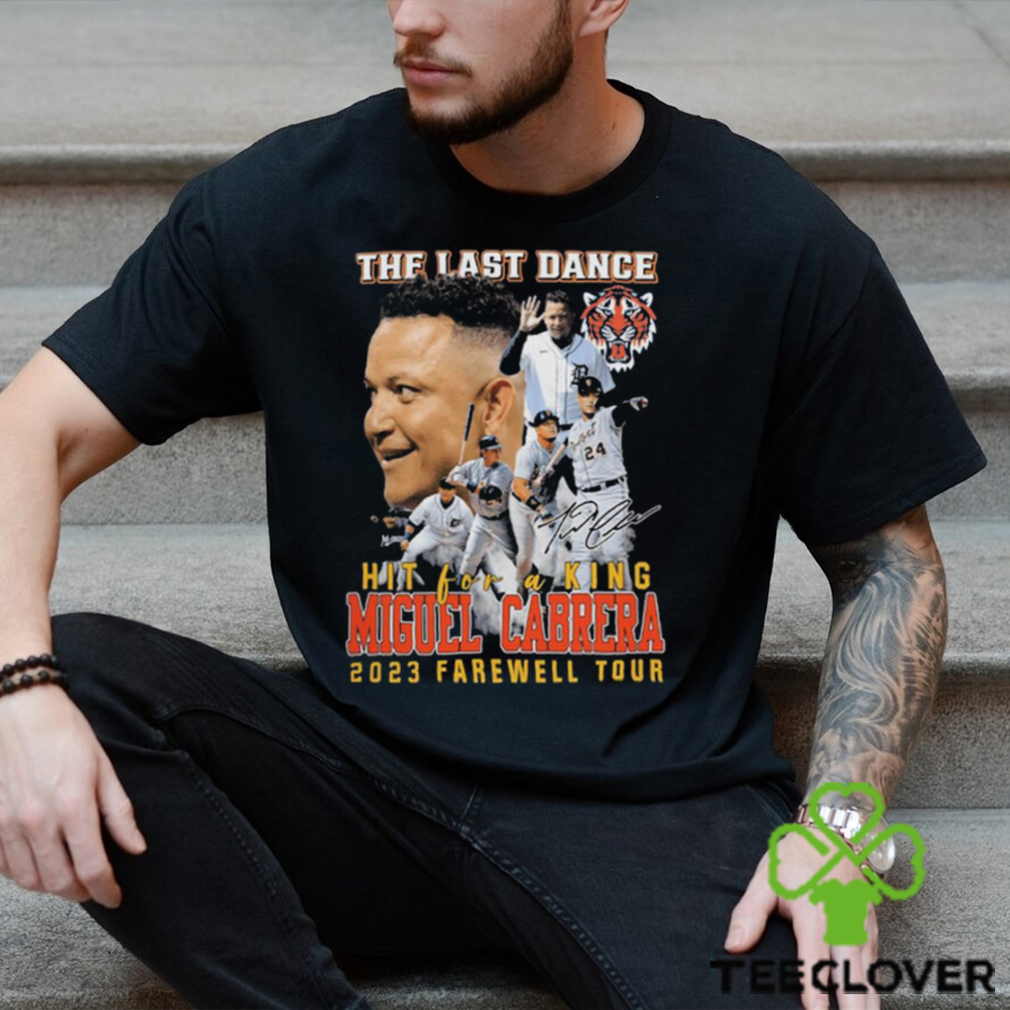 The Last Dance Hit For A King Miguel Cabrera 2023 Farewell Tour Unisex T- Shirt, hoodie, sweater, long sleeve and tank top