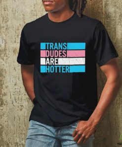 Original trans Dudes Are Hotter Shirt