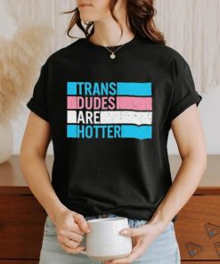 Original trans Dudes Are Hotter Shirt