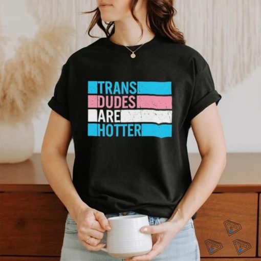 Original trans Dudes Are Hotter Shirt
