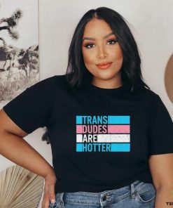Original trans Dudes Are Hotter Shirt