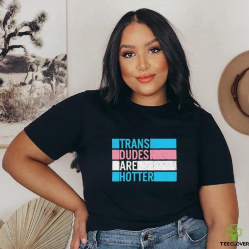 Original trans Dudes Are Hotter Shirt