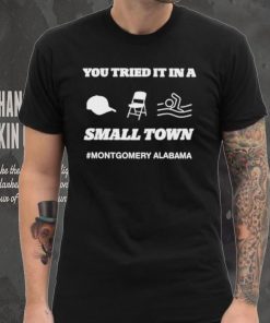 Original you Tried It In A Small Town Montgomery Alabama Shirt