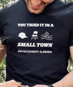 Original you Tried It In A Small Town Montgomery Alabama Shirt