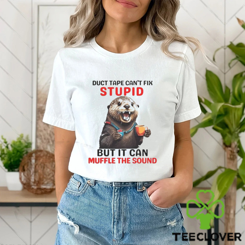 Otter Duct Tape Can’t Fix Stupid But It Can Muffle The Sound Shirt Otter Duct Tape Can’t Fix Stupid But It Can Muffle The Sound Shirt