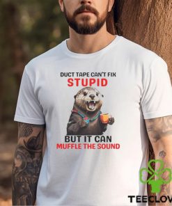 Otter Duct Tape Can’t Fix Stupid But It Can Muffle The Sound Shirt
