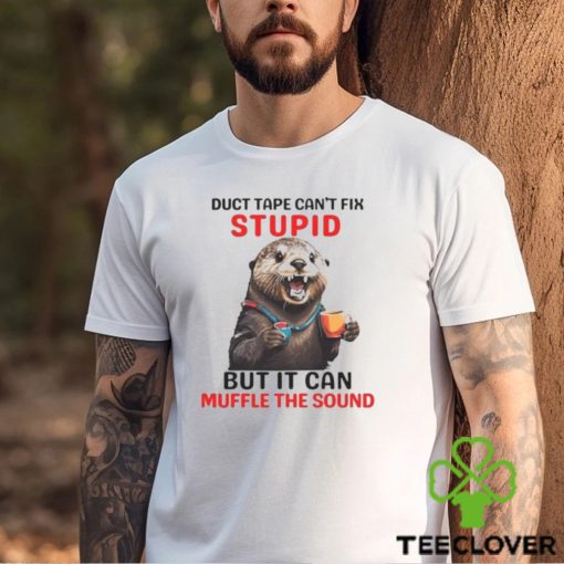 Otter Duct Tape Can’t Fix Stupid But It Can Muffle The Sound Shirt