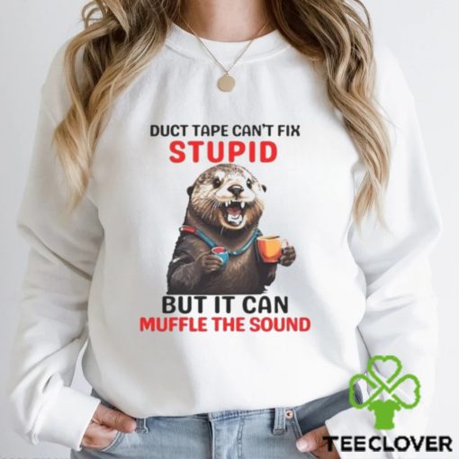 Otter Duct Tape Can’t Fix Stupid But It Can Muffle The Sound Shirt