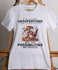 Otter I am currently unsupervised I know it freaks me out too but the possibilities are endless shirt
