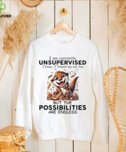 Otter I am currently unsupervised I know it freaks me out too but the possibilities are endless shirt