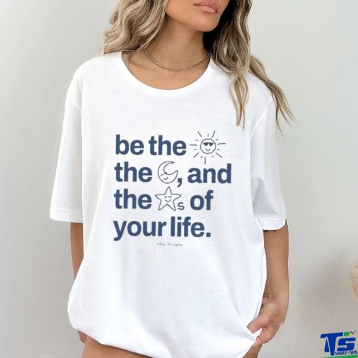 Ourseasns Be The Sun The Moon And The Stars Of Your Life Shirt