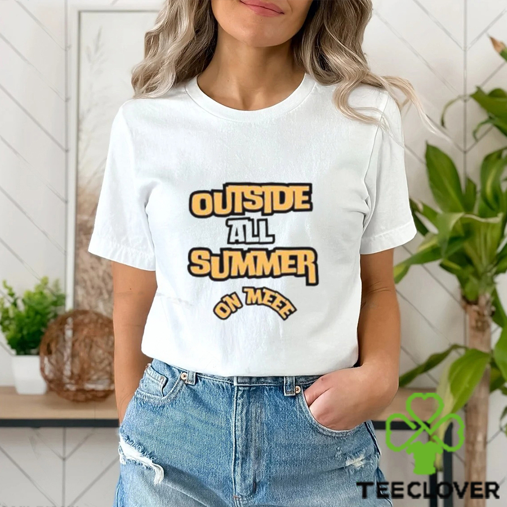 Outside All Summer On Me T Shirt Outside All Summer On Me T Shirt