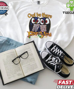 Owl Be There For You No Matter What T Shirt