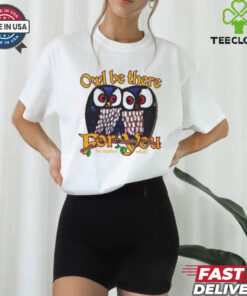 Owl Be There For You No Matter What T Shirt