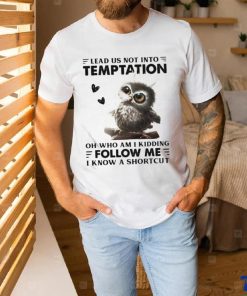 Owl Lead Us Not Into Temptation On Who Am I Kidding Follow Me I Know A Shortcut Shirt