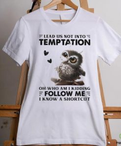 Owl Lead Us Not Into Temptation On Who Am I Kidding Follow Me I Know A Shortcut Shirt