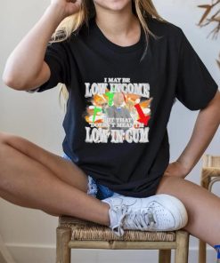 I may be Low Income but that doesn’t mean I’m low in cum meme shirt