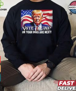 Vote Trump or your dogs are next shirt
