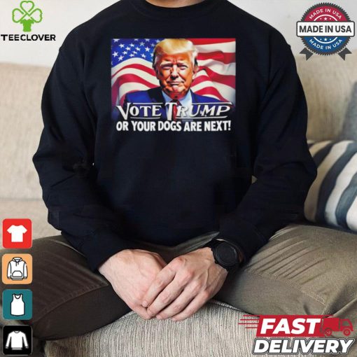 Vote Trump or your dogs are next shirt