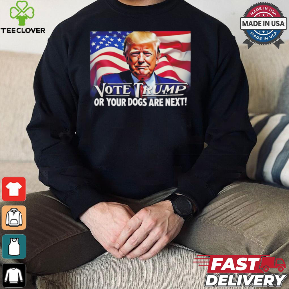 Vote Trump or your dogs are next shirt Vote Trump or your dogs are next shirt