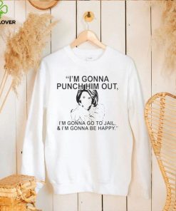 PELOSI I’M GONNA PUNCH HIM OUT I’M GONNA GO TO JAIL AND I’M GONNA BE HAPPY 2022 SHIRT