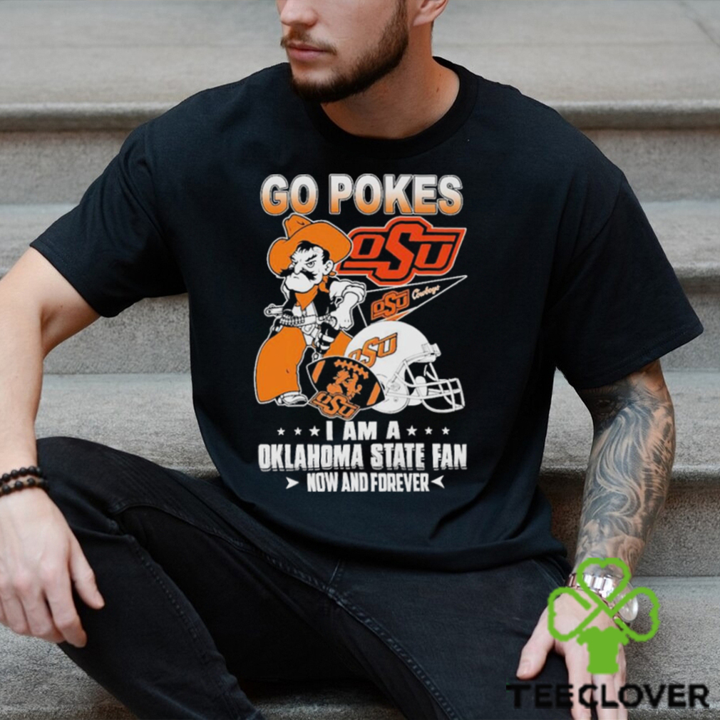 OSU Go Pokes I Am A Oklahoma State Football Fan Now And Forever Shirt OSU Go Pokes I Am A Oklahoma State Football Fan Now And Forever Shirt