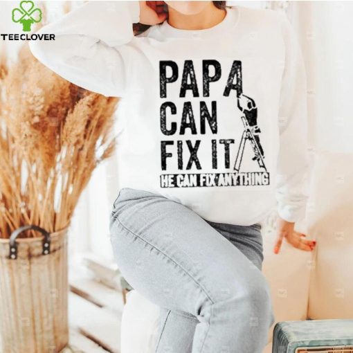 Papa Can Fix It He Can Fix Anything Shirt