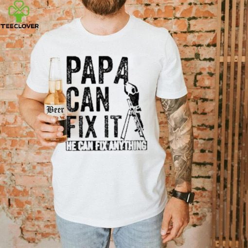 Papa Can Fix It He Can Fix Anything Shirt