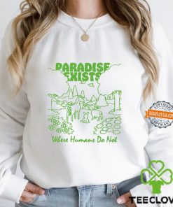 Paradise Exists Where Humans Do Not By Renaissance Man Shirt