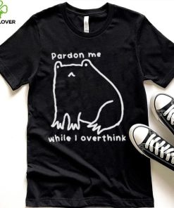 Pardon Me While I Overthink Shirt