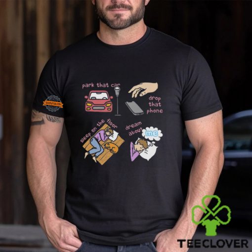 Park That Car Drop That Phone Sleep On The Floor Dream Of Me Shirt