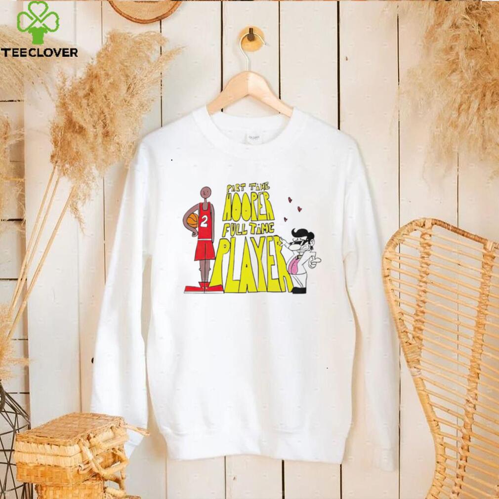 Part time Hooper full time player basketball art shirt Part time Hooper full time player basketball art shirt