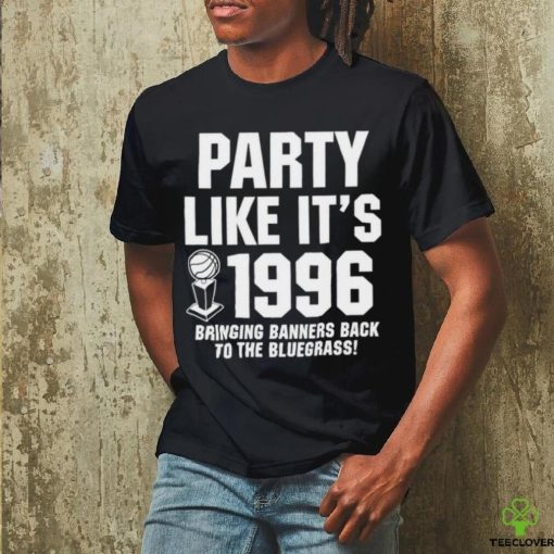 Party Like Its 1996 Bringing Banners Back To The Bluegrass Kentucky Wildcats hoodie, sweater, longsleeve, shirt v-neck, t-shirt