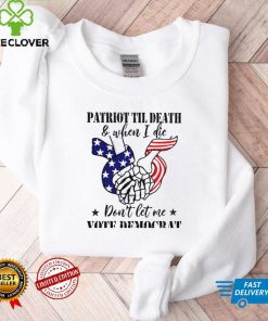 Patriot til death and when I die dont let me vote democrat shirt